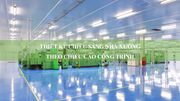 Thiết kế chiếu sáng nhà xưởng theo chiều cao công trình